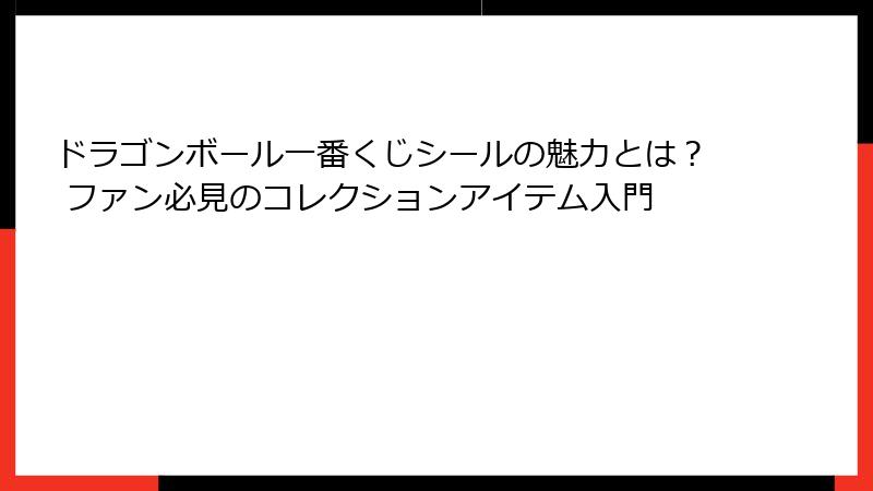 ドラゴンボール一番くじシールの魅力とは？ ファン必見のコレクションアイテム入門