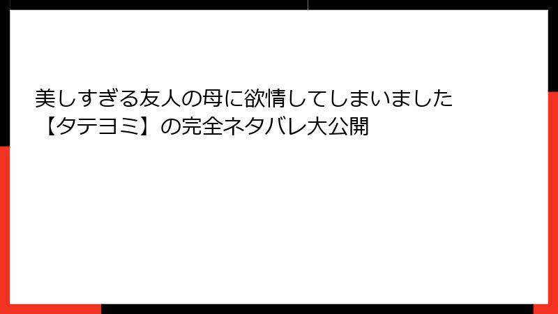 美しすぎる友人の母に欲情してしまいました【タテヨミ】の完全ネタバレ大公開