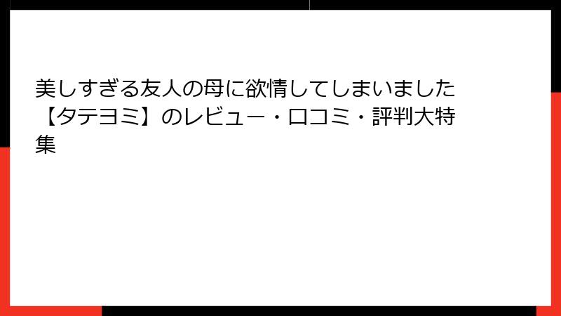 美しすぎる友人の母に欲情してしまいました【タテヨミ】のレビュー・口コミ・評判大特集