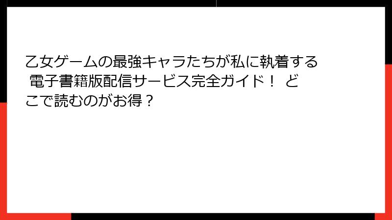 乙女ゲームの最強キャラたちが私に執着する 電子書籍版配信サービス完全ガイド！ どこで読むのがお得？