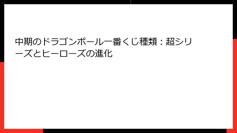 中期のドラゴンボール一番くじ種類：超シリーズとヒーローズの進化