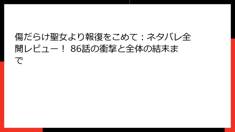 傷だらけ聖女より報復をこめて:ネタバレ全開レビュー! 86話の衝撃と全体の結末まで