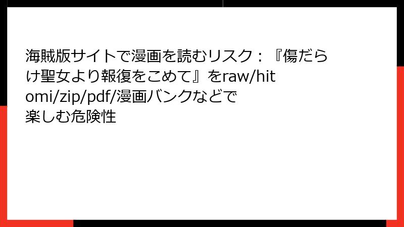 海賊版サイトで漫画を読むリスク:『傷だらけ聖女より報復をこめて』をraw/hitomi/zip/pdf/漫画バンクなどで楽しむ危険性