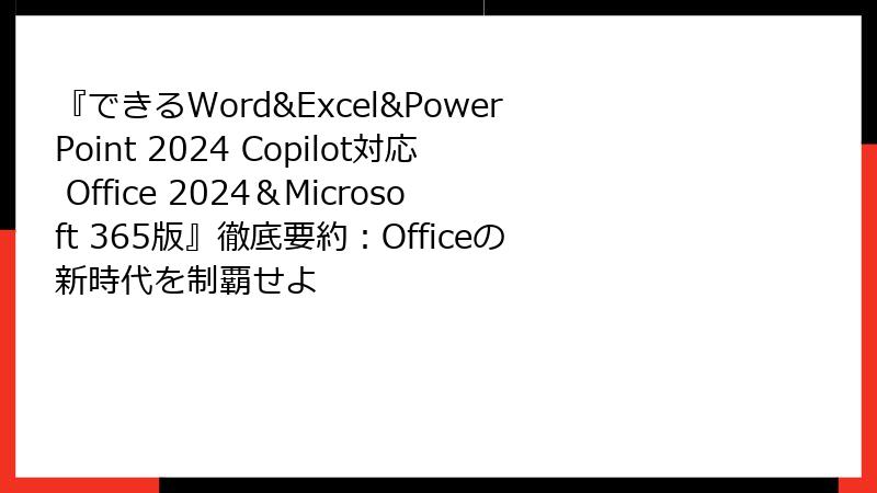 『できるWord&Excel&PowerPoint 2024 Copilot対応 Office 2024＆Microsoft 365版』徹底要約：Officeの新時代を制覇せよ