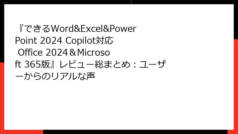『できるWord&Excel&PowerPoint 2024 Copilot対応 Office 2024＆Microsoft 365版』レビュー総まとめ：ユーザーからのリアルな声