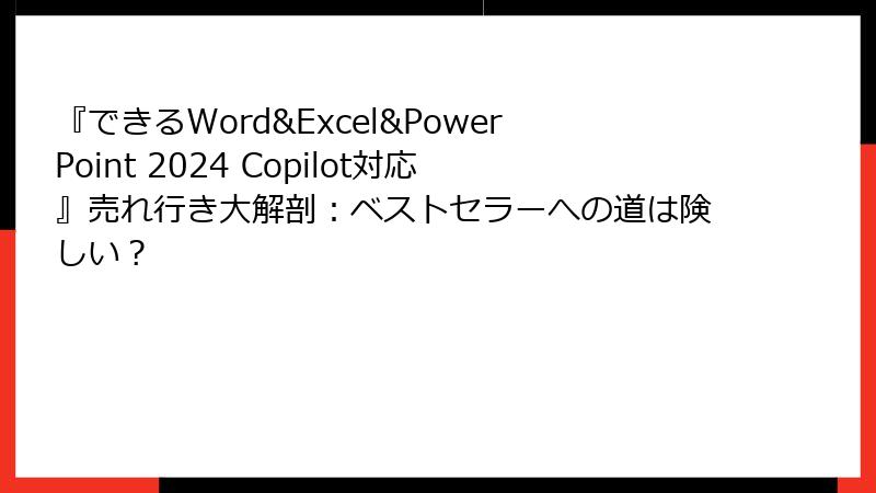 『できるWord&Excel&PowerPoint 2024 Copilot対応』売れ行き大解剖：ベストセラーへの道は険しい？