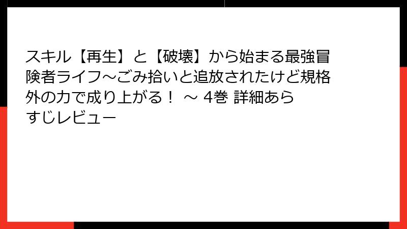 スキル【再生】と【破壊】から始まる最強冒険者ライフ～ごみ拾いと追放されたけど規格外の力で成り上がる！ ～ 4巻 詳細あらすじレビュー