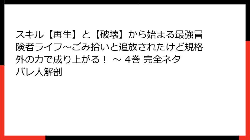 スキル【再生】と【破壊】から始まる最強冒険者ライフ～ごみ拾いと追放されたけど規格外の力で成り上がる！ ～ 4巻 完全ネタバレ大解剖
