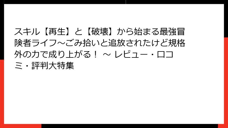 スキル【再生】と【破壊】から始まる最強冒険者ライフ～ごみ拾いと追放されたけど規格外の力で成り上がる！ ～ レビュー・口コミ・評判大特集
