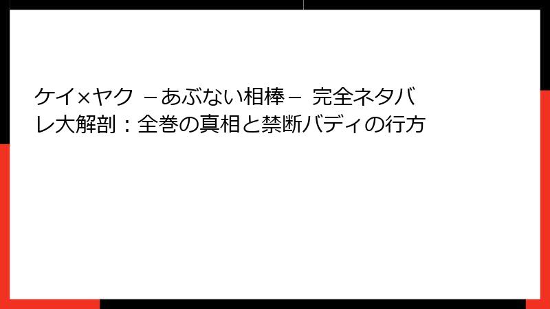 ケイ×ヤク －あぶない相棒－ 完全ネタバレ大解剖：全巻の真相と禁断バディの行方