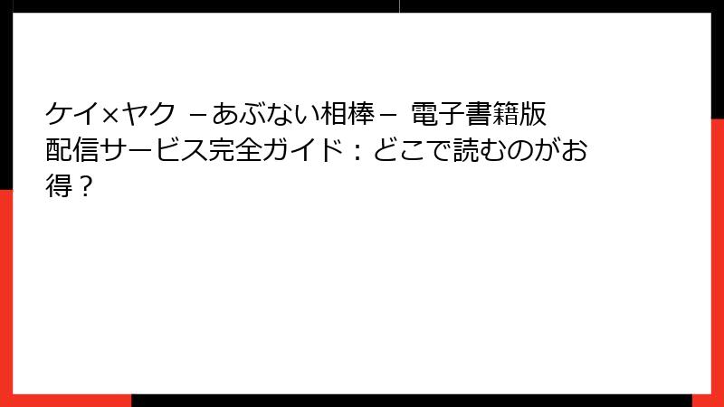 ケイ×ヤク －あぶない相棒－ 電子書籍版配信サービス完全ガイド：どこで読むのがお得？