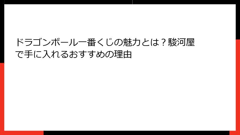 ドラゴンボール一番くじの魅力とは？駿河屋で手に入れるおすすめの理由