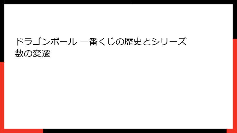 ドラゴンボール 一番くじの歴史とシリーズ数の変遷
