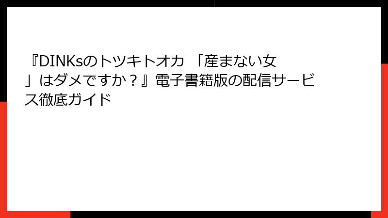 『DINKsのトツキトオカ 「産まない女」はダメですか？』電子書籍版の配信サービス徹底ガイド