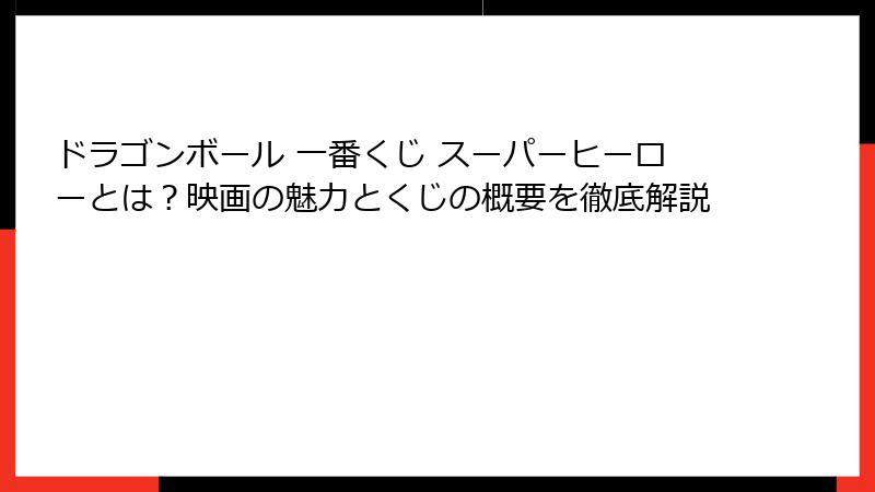 ドラゴンボール 一番くじ スーパーヒーローとは？映画の魅力とくじの概要を徹底解説