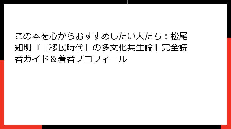 この本を心からおすすめしたい人たち：松尾知明『「移民時代」の多文化共生論』完全読者ガイド＆著者プロフィール