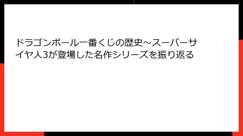 ドラゴンボール一番くじの歴史～スーパーサイヤ人3が登場した名作シリーズを振り返る