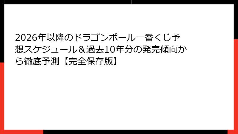 2026年以降のドラゴンボール一番くじ予想スケジュール&過去10年分の発売傾向から徹底予測【完全保存版】