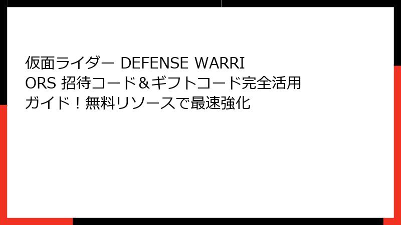 仮面ライダー DEFENSE WARRIORS 招待コード＆ギフトコード完全活用ガイド！無料リソースで最速強化