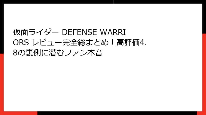 仮面ライダー DEFENSE WARRIORS レビュー完全総まとめ！高評価4.8の裏側に潜むファン本音