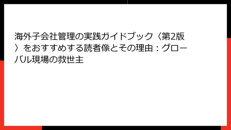 海外子会社管理の実践ガイドブック〈第2版〉をおすすめする読者像とその理由：グローバル現場の救世主
