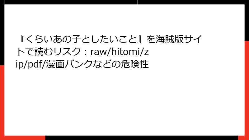 『くらいあの子としたいこと』を海賊版サイトで読むリスク：raw/hitomi/zip/pdf/漫画バンクなどの危険性