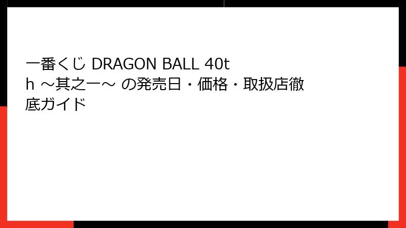 一番くじ DRAGON BALL 40th ～其之一～ の発売日・価格・取扱店徹底ガイド