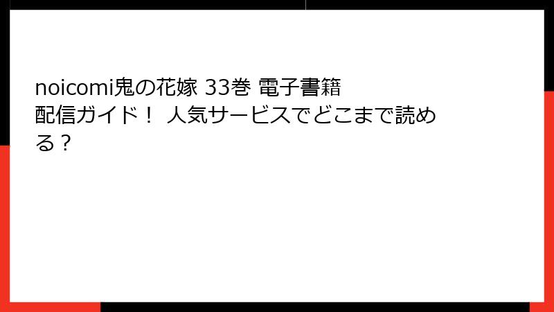 noicomi鬼の花嫁 33巻 電子書籍配信ガイド! 人気サービスでどこまで読める?