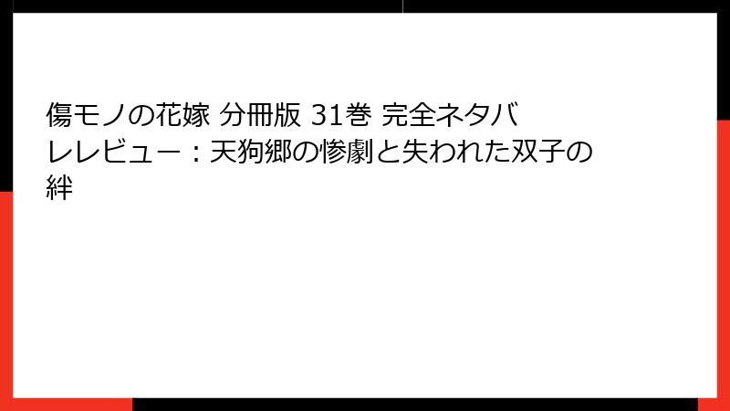 傷モノの花嫁 分冊版 31巻 完全ネタバレレビュー：天狗郷の惨劇と失われた双子の絆