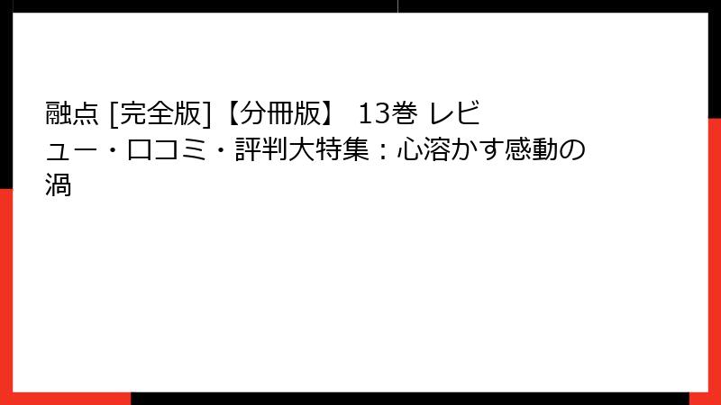融点 [完全版]【分冊版】 13巻 レビュー・口コミ・評判大特集：心溶かす感動の渦