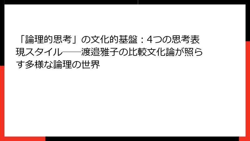 「論理的思考」の文化的基盤：4つの思考表現スタイル――渡邉雅子の比較文化論が照らす多様な論理の世界