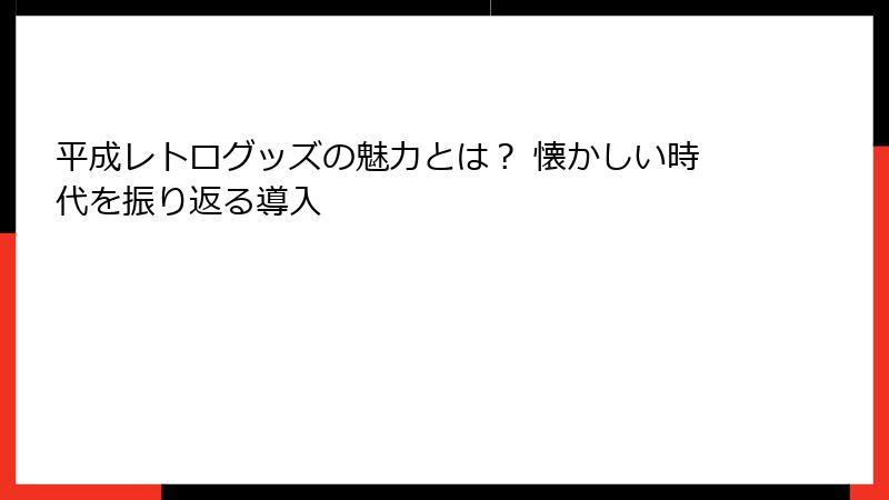 平成レトログッズの魅力とは? 懐かしい時代を振り返る導入