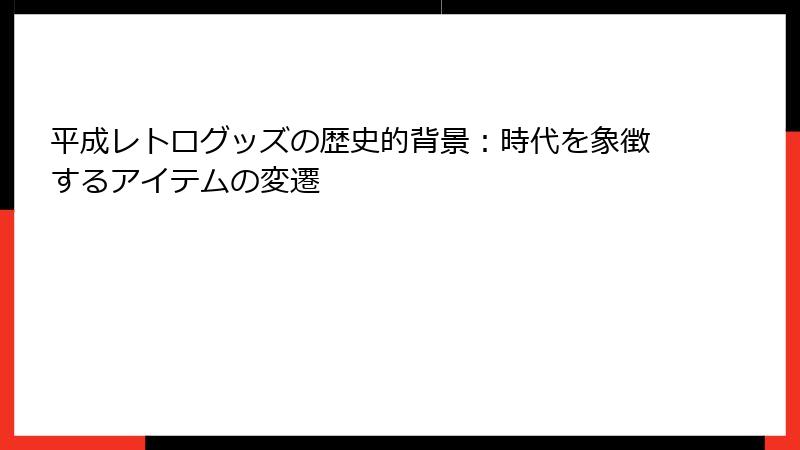 平成レトログッズの歴史的背景:時代を象徴するアイテムの変遷