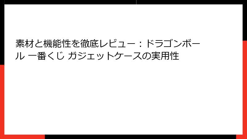 素材と機能性を徹底レビュー：ドラゴンボール 一番くじ ガジェットケースの実用性