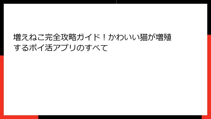 増えねこ完全攻略ガイド！かわいい猫が増殖するポイ活アプリのすべて