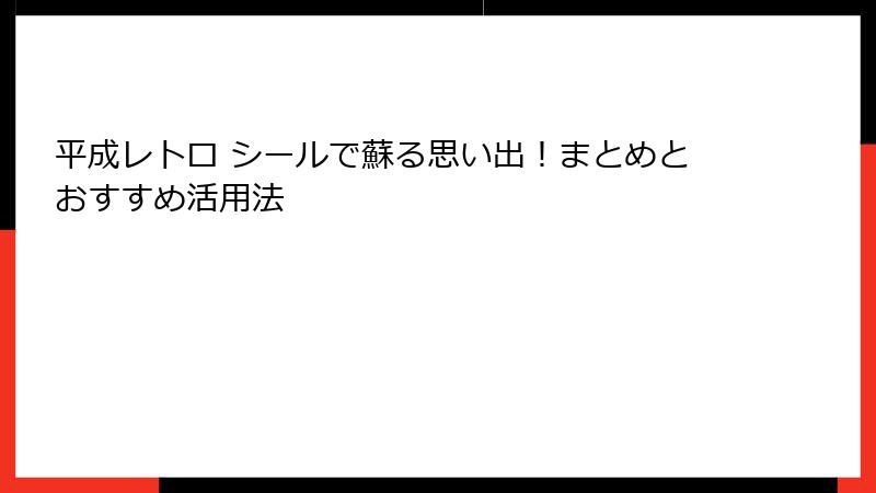 平成レトロ シールで蘇る思い出!まとめとおすすめ活用法