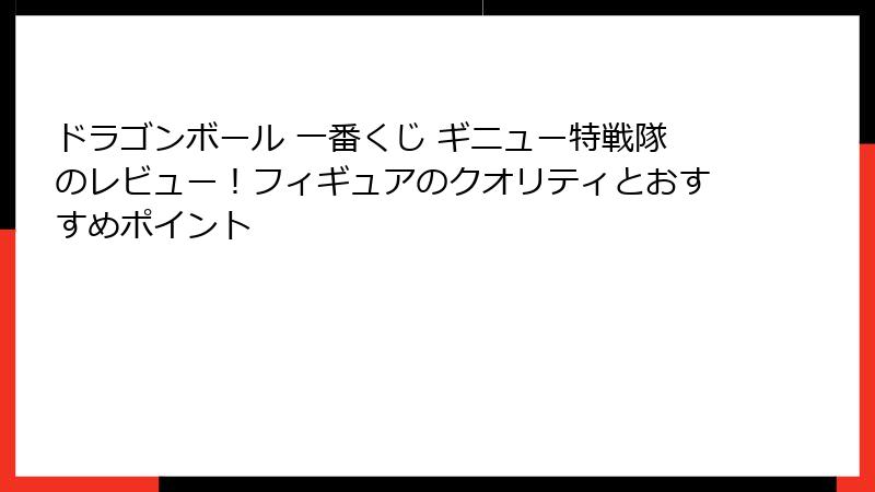 ドラゴンボール 一番くじ ギニュー特戦隊のレビュー！フィギュアのクオリティとおすすめポイント