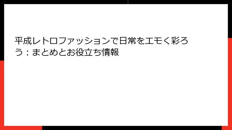 平成レトロファッションで日常をエモく彩ろう:まとめとお役立ち情報