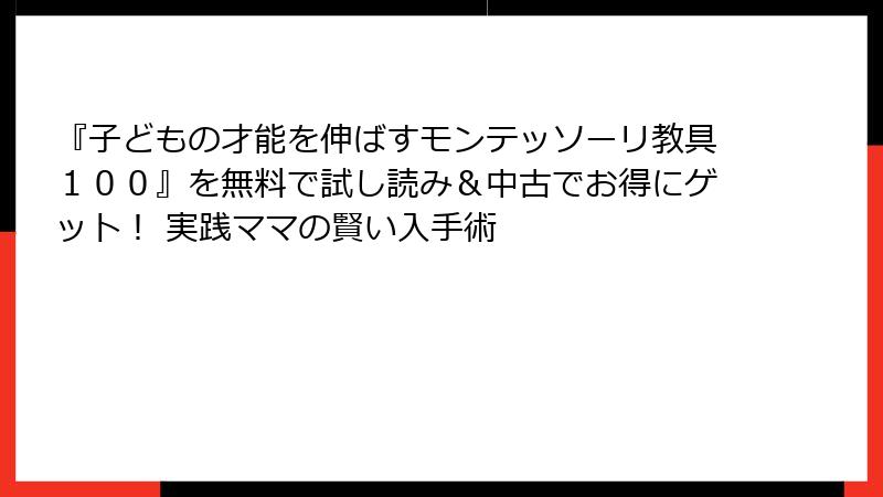 『子どもの才能を伸ばすモンテッソーリ教具１００』を無料で試し読み＆中古でお得にゲット！ 実践ママの賢い入手術
