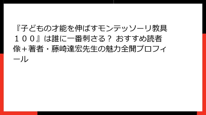 『子どもの才能を伸ばすモンテッソーリ教具１００』は誰に一番刺さる？ おすすめ読者像＋著者・藤崎達宏先生の魅力全開プロフィール