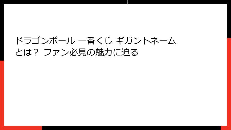 ドラゴンボール 一番くじ ギガントネームとは？ ファン必見の魅力に迫る