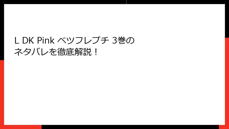 L DK Pink ベツフレプチ 3巻のネタバレを徹底解説！