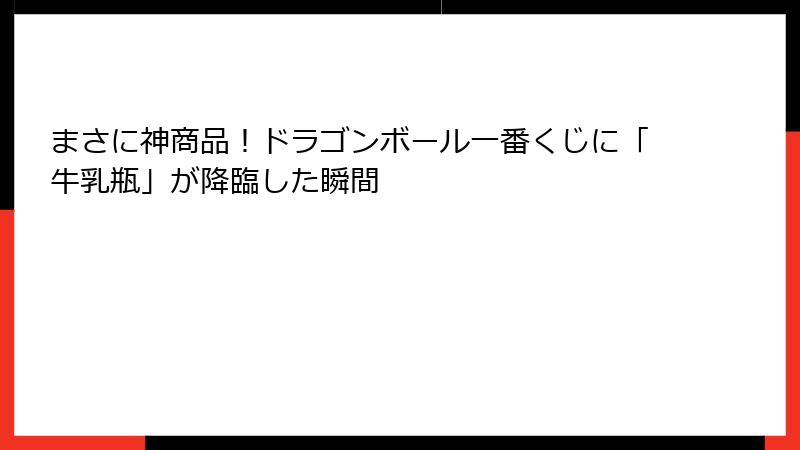 まさに神商品！ドラゴンボール一番くじに「牛乳瓶」が降臨した瞬間