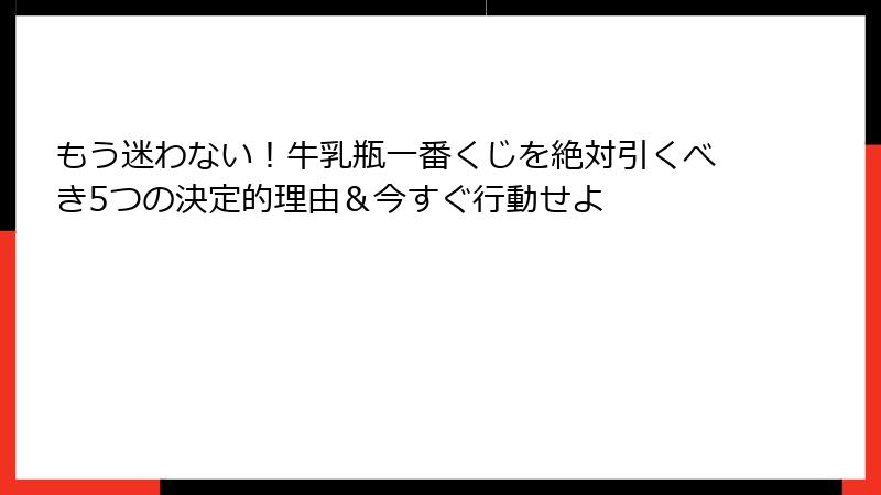 もう迷わない！牛乳瓶一番くじを絶対引くべき5つの決定的理由＆今すぐ行動せよ