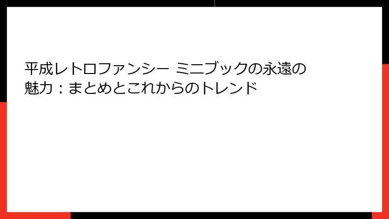 平成レトロファンシー ミニブックの永遠の魅力：まとめとこれからのトレンド