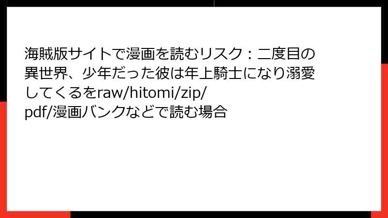 海賊版サイトで漫画を読むリスク：二度目の異世界、少年だった彼は年上騎士になり溺愛してくるをraw/hitomi/zip/pdf/漫画バンクなどで読む場合