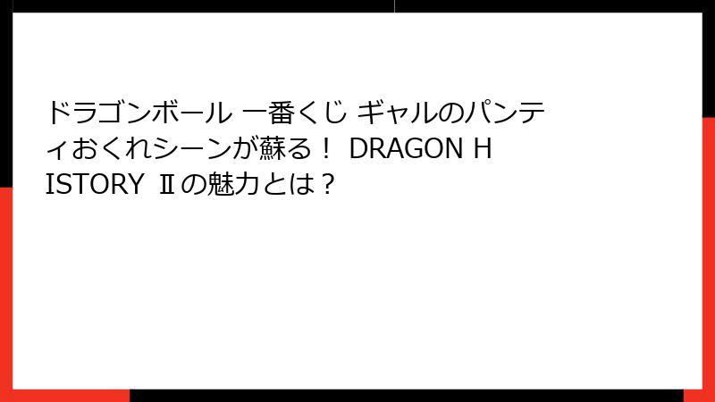 ドラゴンボール 一番くじ ギャルのパンティおくれシーンが蘇る！ DRAGON HISTORY Ⅱの魅力とは？