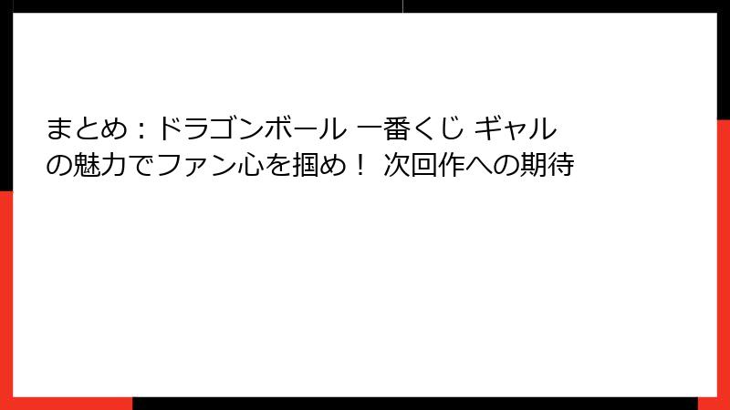 まとめ：ドラゴンボール 一番くじ ギャルの魅力でファン心を掴め！ 次回作への期待