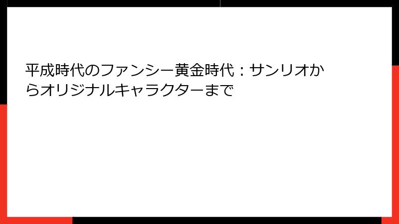 平成時代のファンシー黄金時代：サンリオからオリジナルキャラクターまで