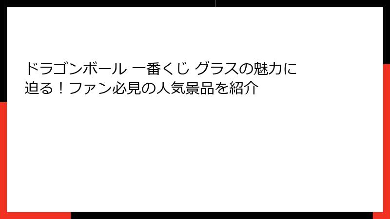 ドラゴンボール 一番くじ グラスの魅力に迫る！ファン必見の人気景品を紹介